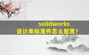solidworks 设计库标准件怎么配置?