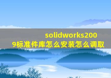 solidworks2009标准件库怎么安装,怎么调取
