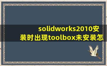 solidworks2010安装时出现toolbox未安装,怎么解决?