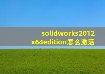 solidworks2012x64edition怎么激活