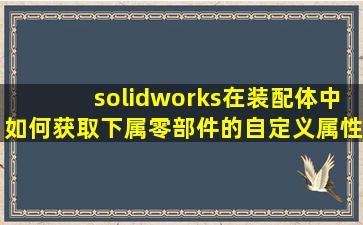 solidworks在装配体中如何获取下属零部件的自定义属性