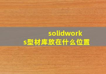 solidworks型材库放在什么位置