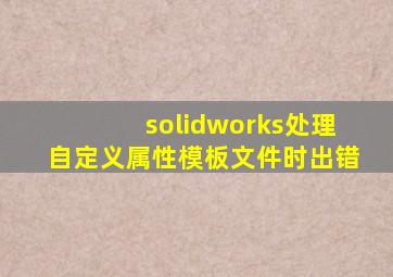 solidworks处理自定义属性模板文件时出错