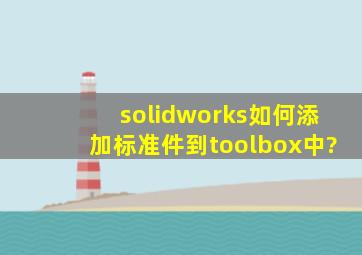 solidworks如何添加标准件到toolbox中?