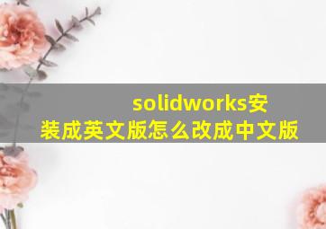 solidworks安装成英文版怎么改成中文版