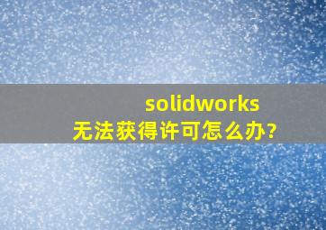 solidworks无法获得许可怎么办?