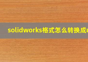 solidworks格式怎么转换成ug