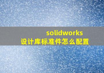 solidworks设计库标准件怎么配置(