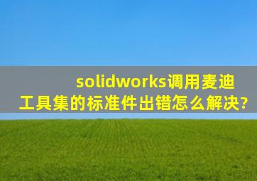 solidworks调用麦迪工具集的标准件出错,怎么解决?