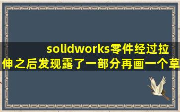 solidworks零件经过拉伸之后发现露了一部分,再画一个草图拉伸,断面处...