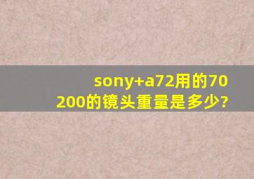 sony+a72用的70200的镜头重量是多少?