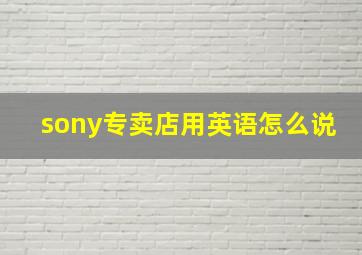 sony专卖店用英语怎么说