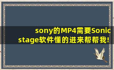 sony的MP4需要Sonicstage软件,懂的进来帮帮我!!