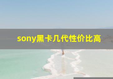 sony黑卡几代性价比高