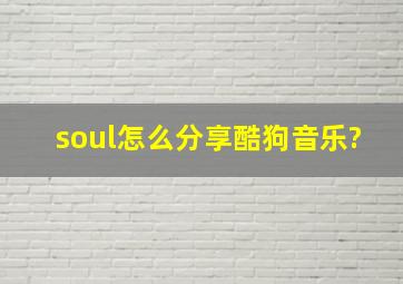 soul怎么分享酷狗音乐?