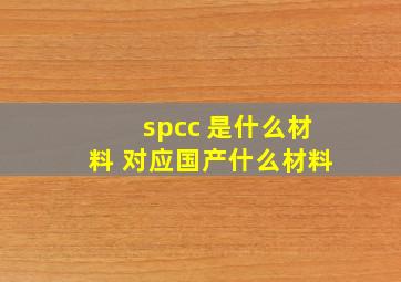 spcc 是什么材料 对应国产什么材料