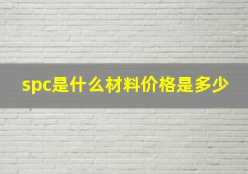 spc是什么材料价格是多少