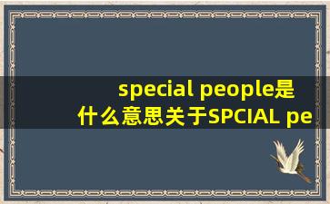 special people是什么意思关于SPCIAL people 的英语演讲...