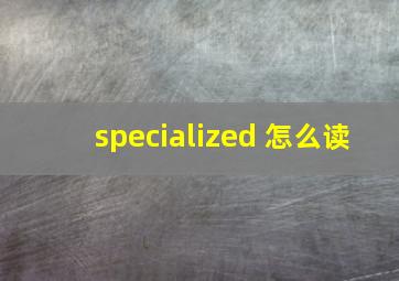 specialized 怎么读