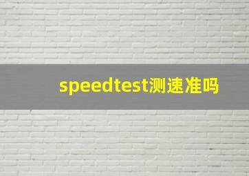 speedtest测速准吗(