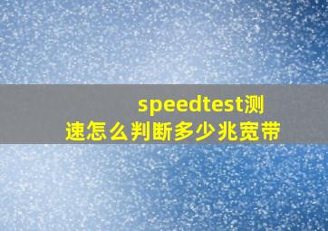 speedtest测速怎么判断多少兆宽带