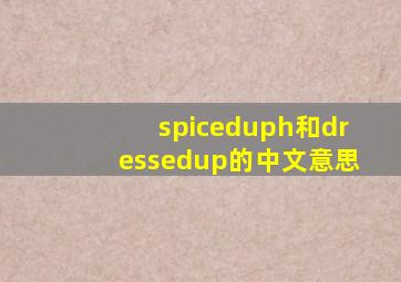 spiceduph和dressedup的中文意思