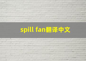spill fan翻译中文