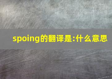 spoing的翻译是:什么意思