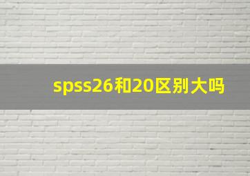 spss26和20区别大吗