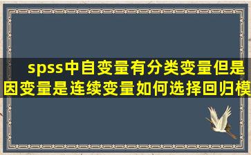 spss中自变量有分类变量,但是因变量是连续变量。如何选择回归模型