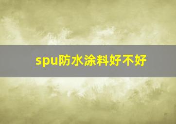 spu防水涂料好不好