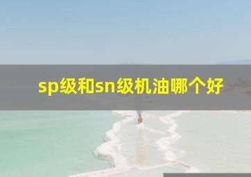 sp级和sn级机油哪个好(