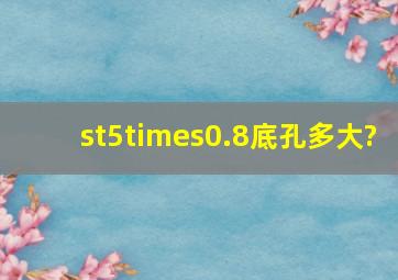 st5×0.8底孔多大?