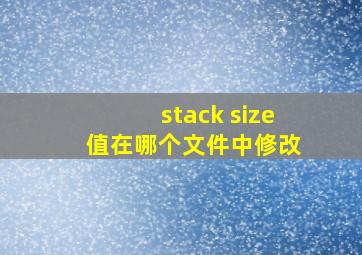 stack size 值在哪个文件中修改