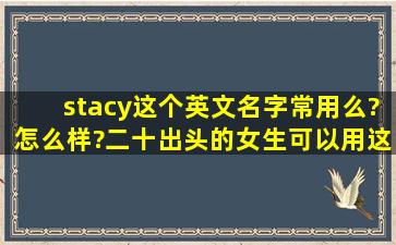 stacy这个英文名字常用么?怎么样?二十出头的女生可以用这个么?