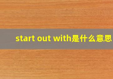 start out with是什么意思