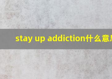 stay up addiction什么意思