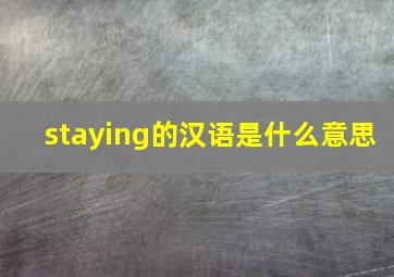 staying的汉语是什么意思