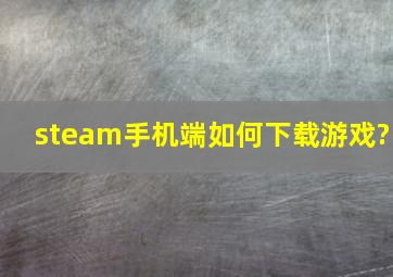 steam手机端如何下载游戏?