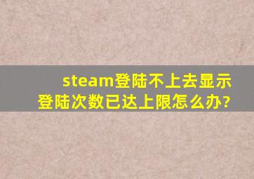 steam登陆不上去显示登陆次数已达上限怎么办?