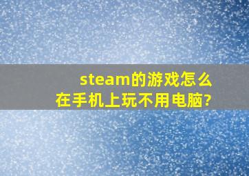 steam的游戏怎么在手机上玩不用电脑?