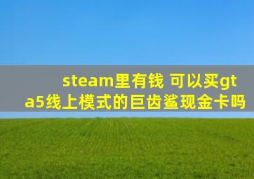 steam里有钱 可以买gta5线上模式的巨齿鲨现金卡吗