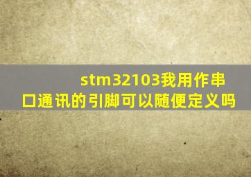 stm32103我用作串口通讯的引脚可以随便定义吗