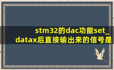 stm32的dac功能set_data(x)后直接输出来的信号是什么信号?