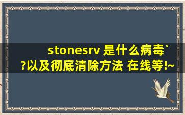 stonesrv 是什么病毒`?以及彻底清除方法 在线等!~~