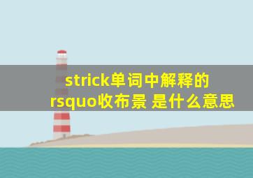 strick单词中解释的 ’收布景 是什么意思