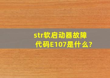 str软启动器故障代码E107是什么?