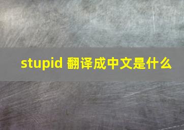 stupid 翻译成中文是什么