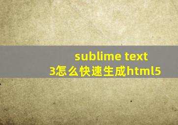 sublime text 3怎么快速生成html5