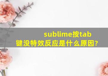 sublime按tab键没特效反应是什么原因?